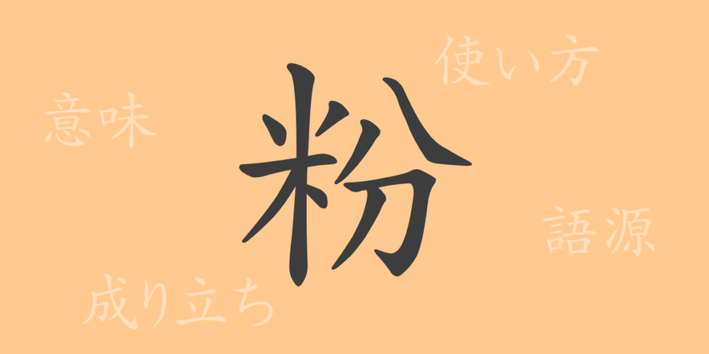 粉(フン)の漢字の成り立ち(語源)と意味、用途 粉(フン)の漢字の成り立ち(語源)と意味、用途