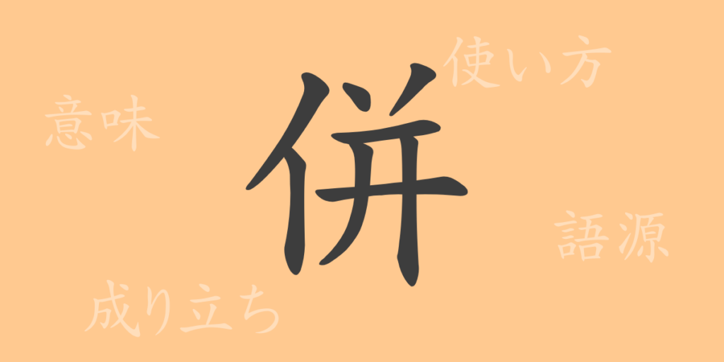 併（ヘイ）の漢字の成り立ち(語源)と意味、用途