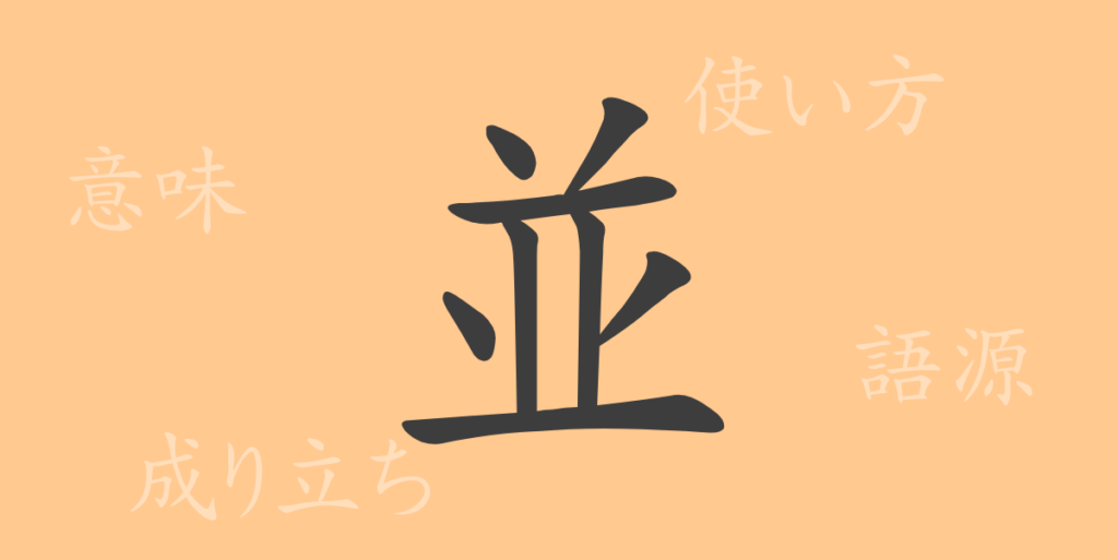 並(ヘイ)の漢字の成り立ち(語源)と意味、用途 並(ヘイ)の漢字の成り立ち(語源)と意味、用途