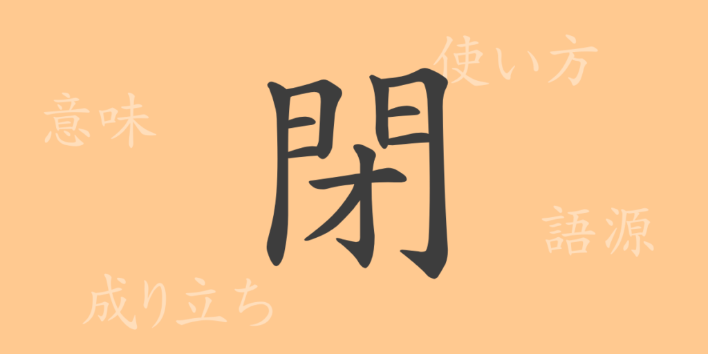 閉(ヘイ)の漢字の成り立ち(語源)と意味、用途 閉(ヘイ)の漢字の成り立ち(語源)と意味、用途
