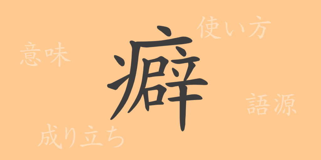 癖（ヘキ）の漢字の成り立ち(語源)と意味、用途