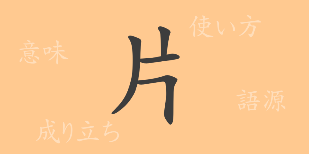 片(ヘン)の漢字の成り立ち(語源)と意味、用途 片(ヘン)の漢字の成り立ち(語源)と意味、用途