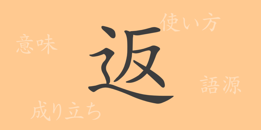 返（ヘン）の漢字の成り立ち(語源)と意味、用途