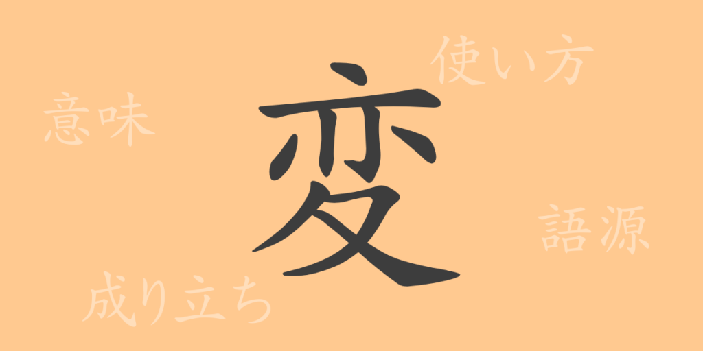 変(ヘン)の漢字の成り立ち(語源)と意味、用途 変(ヘン)の漢字の成り立ち(語源)と意味、用途