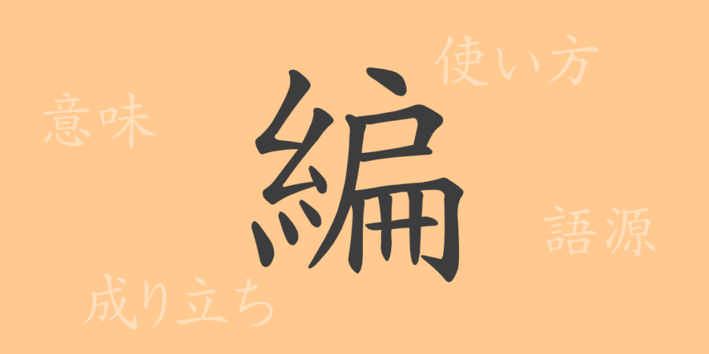 編(ヘン)の漢字の成り立ち(語源)と意味、用途 編(ヘン)の漢字の成り立ち(語源)と意味、用途