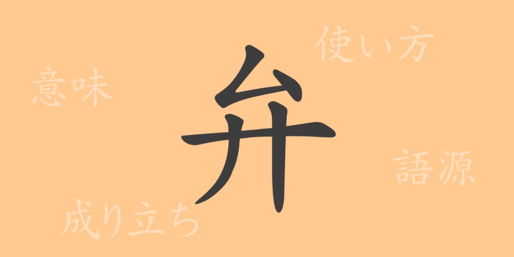 弁(ベン)の漢字の成り立ち(語源)と意味、用途 弁(ベン)の漢字の成り立ち(語源)と意味、用途