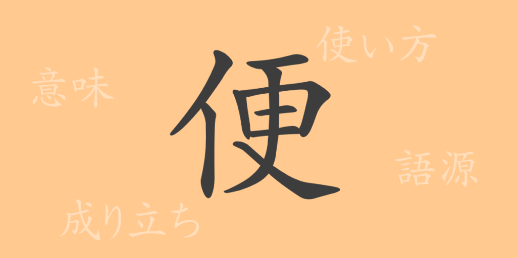 便（ベン）の漢字の成り立ち(語源)と意味、用途