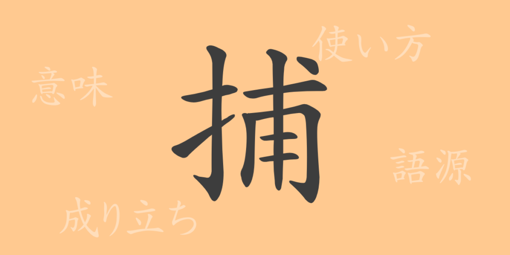 捕（ホ）の漢字の成り立ち(語源)と意味、用途