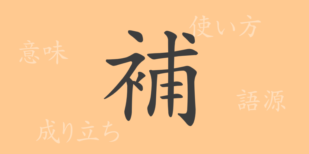 補（ホ）の漢字の成り立ち(語源)と意味、用途