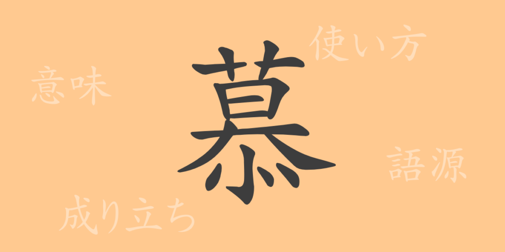 慕(ボ)の漢字の成り立ち(語源)と意味、用途 慕(ボ)の漢字の成り立ち(語源)と意味、用途