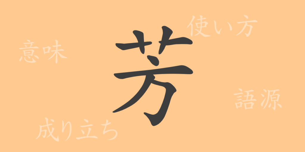 芳(ホウ)の漢字の成り立ち(語源)と意味、用途 芳(ホウ)の漢字の成り立ち(語源)と意味、用途