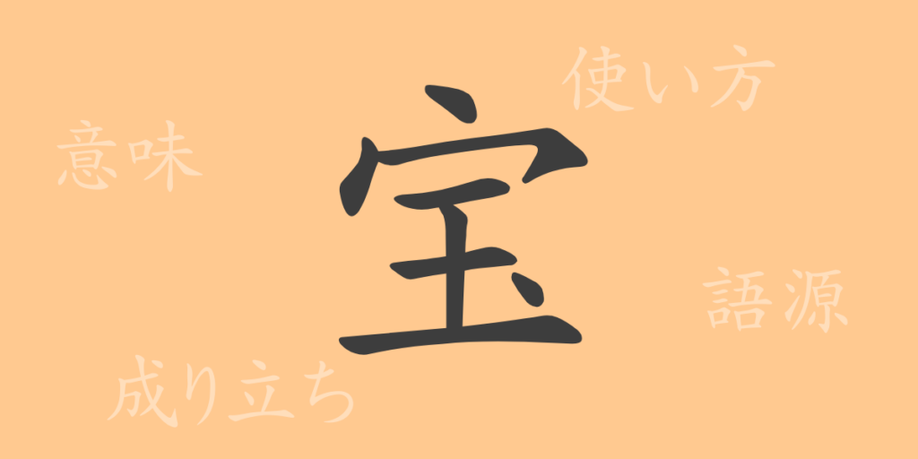 宝(ホウ)の漢字の成り立ち(語源)と意味、用途 宝(ホウ)の漢字の成り立ち(語源)と意味、用途