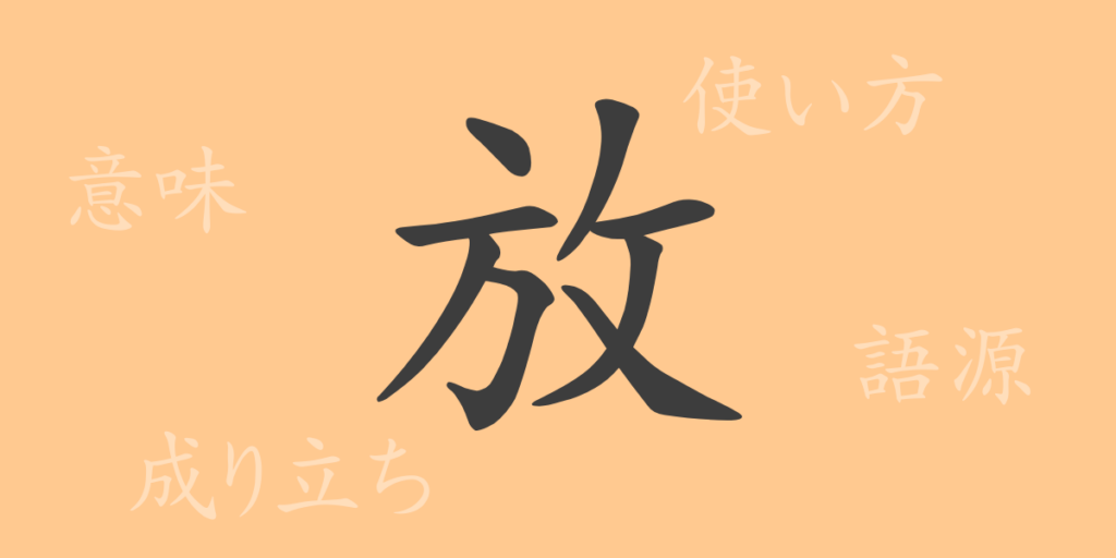 放（ホウ）の漢字の成り立ち(語源)と意味、用途