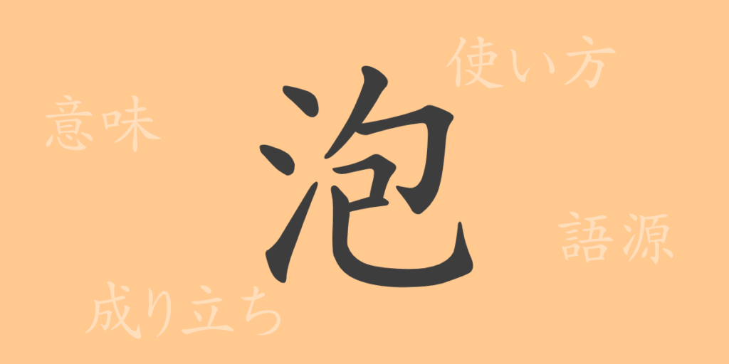 泡(ホウ)の漢字の成り立ち(語源)と意味、用途 泡(ホウ)の漢字の成り立ち(語源)と意味、用途