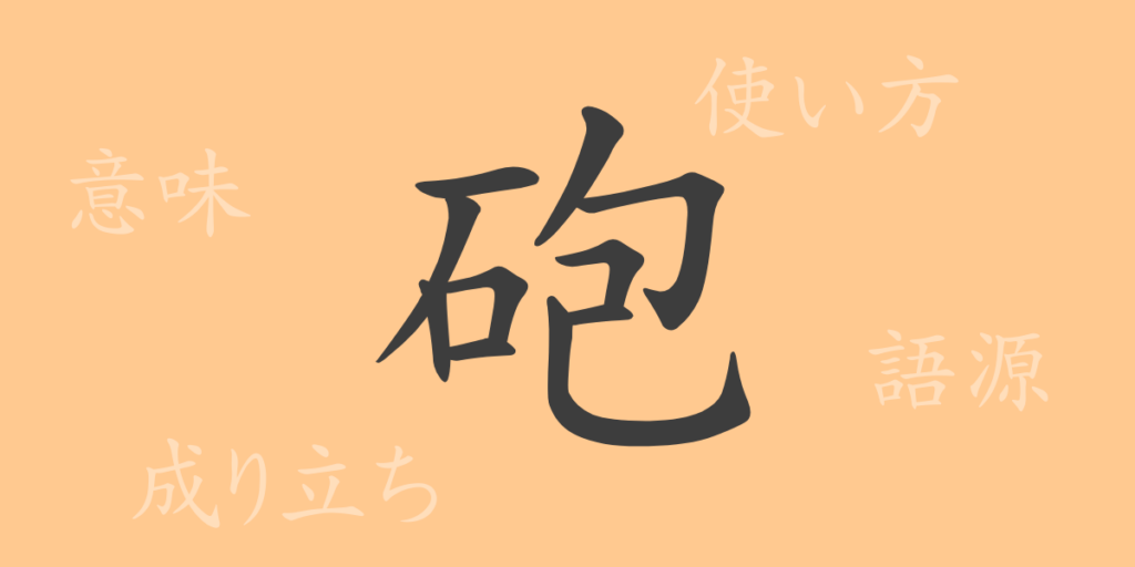 砲(ホウ)の漢字の成り立ち(語源)と意味、用途 砲(ホウ)の漢字の成り立ち(語源)と意味、用途