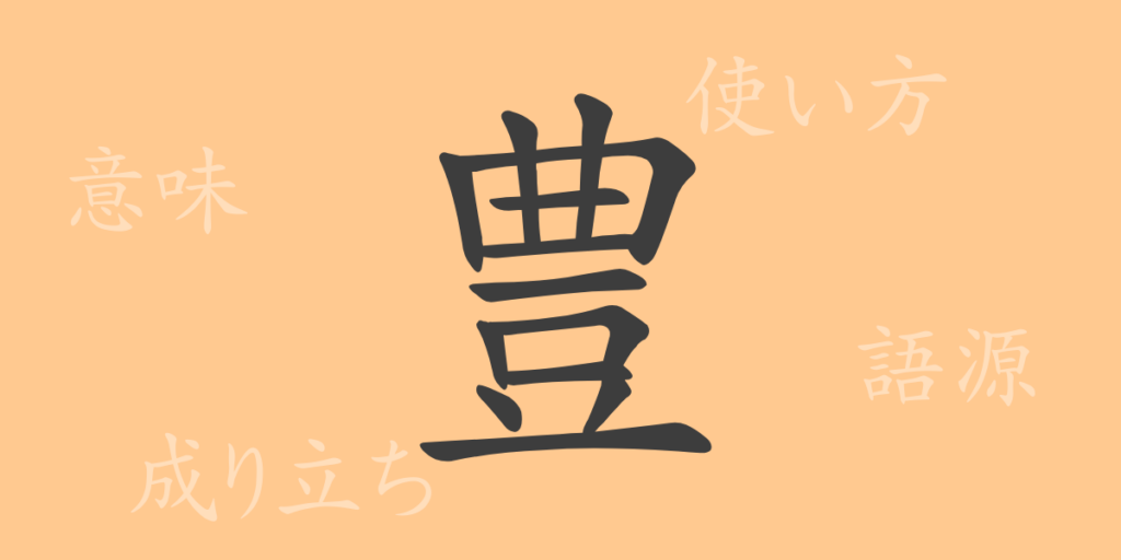 豊(ホウ)の漢字の成り立ち(語源)と意味、用途 豊(ホウ)の漢字の成り立ち(語源)と意味、用途