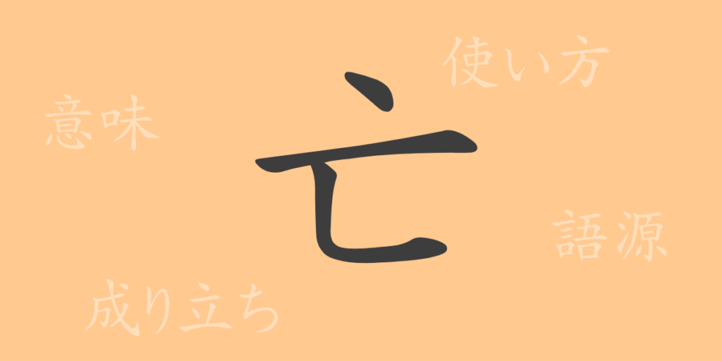 亡（ボウ）の漢字の成り立ち(語源)と意味、用途