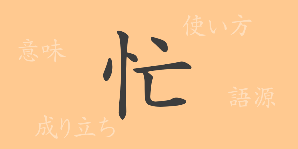 忙(ボウ)の漢字の成り立ち(語源)と意味、用途 忙(ボウ)の漢字の成り立ち(語源)と意味、用途