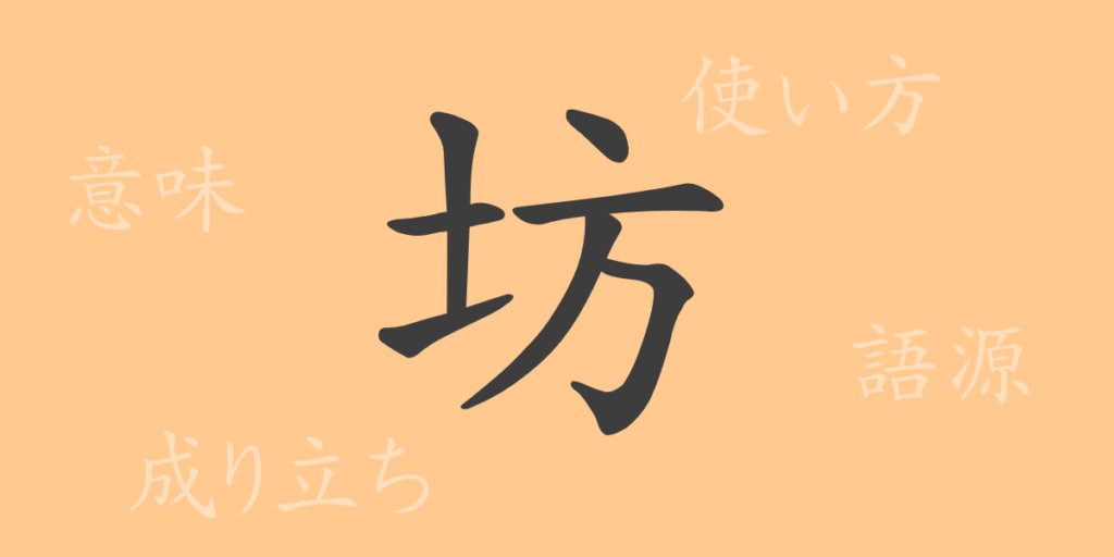 坊(ボウ)の漢字の成り立ち(語源)と意味、用途 坊(ボウ)の漢字の成り立ち(語源)と意味、用途