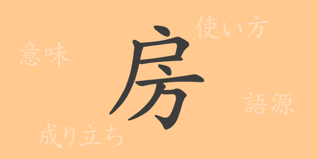 房(ボウ)の漢字の成り立ち(語源)と意味、用途 房(ボウ)の漢字の成り立ち(語源)と意味、用途