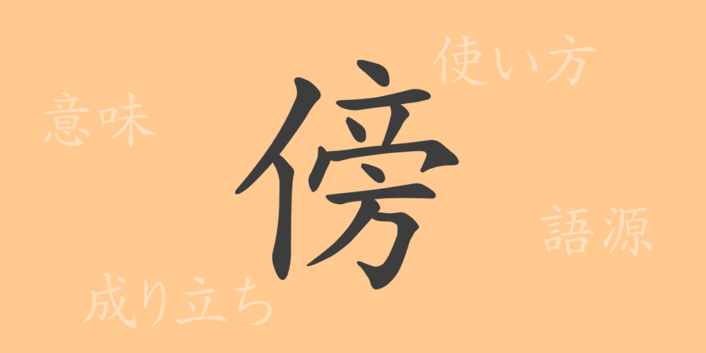 傍（ボウ）の漢字の成り立ち(語源)と意味、用途