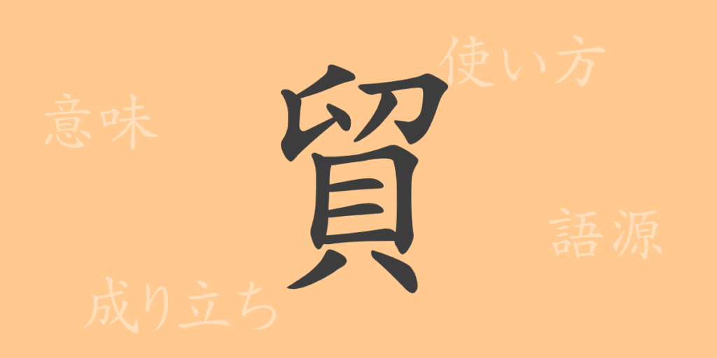 貿（ボウ）の漢字の成り立ち(語源)と意味、用途