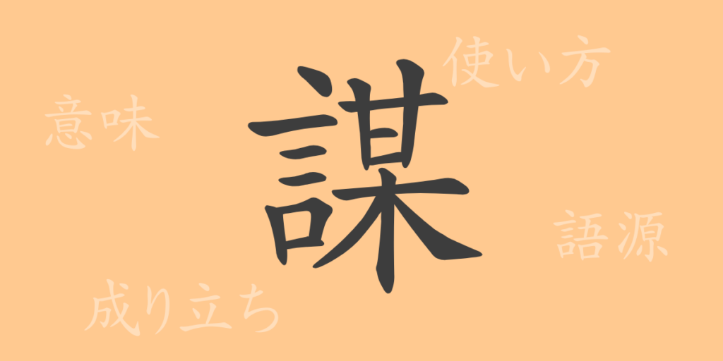 謀(ボウ)の漢字の成り立ち(語源)と意味、用途 謀(ボウ)の漢字の成り立ち(語源)と意味、用途