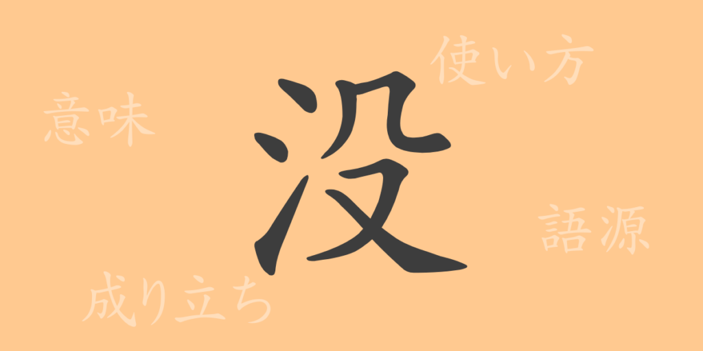 没(ボツ)の漢字の成り立ち(語源)と意味、用途 没(ボツ)の漢字の成り立ち(語源)と意味、用途