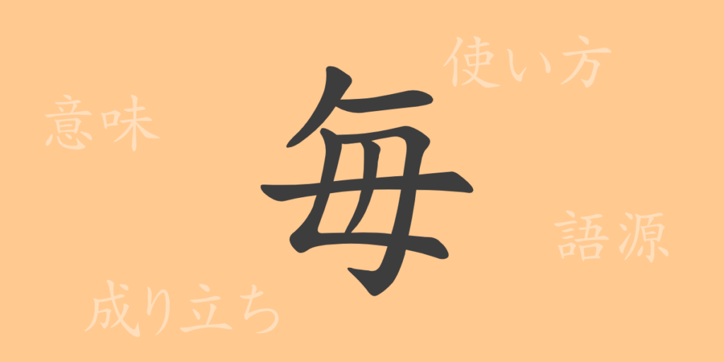 毎（マイ）の漢字の成り立ち(語源)と意味、用途
