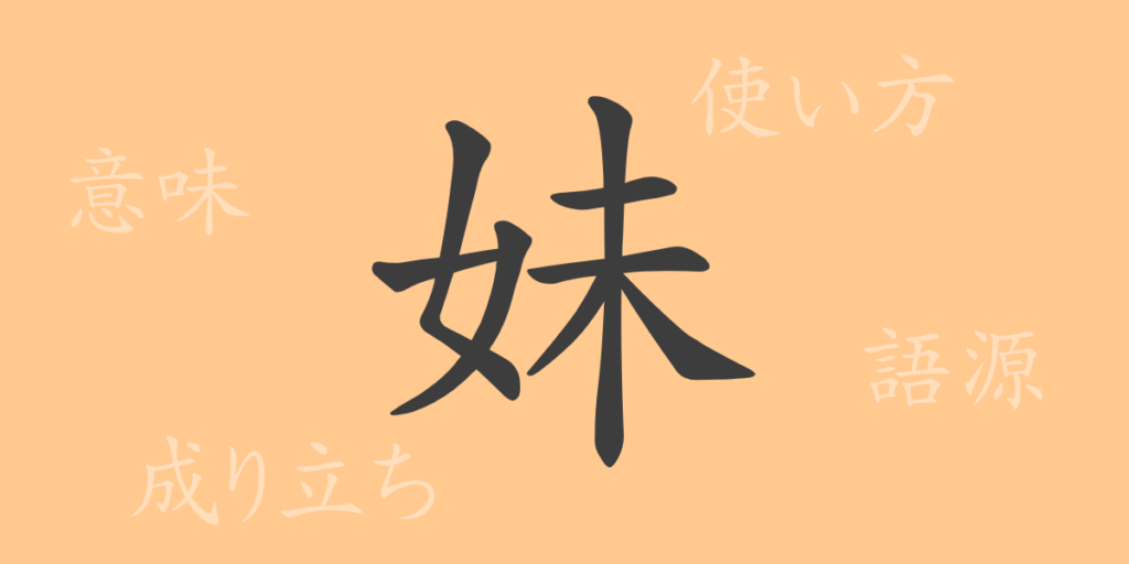 妹(マイ)の漢字の成り立ち(語源)と意味、用途 妹(マイ)の漢字の成り立ち(語源)と意味、用途