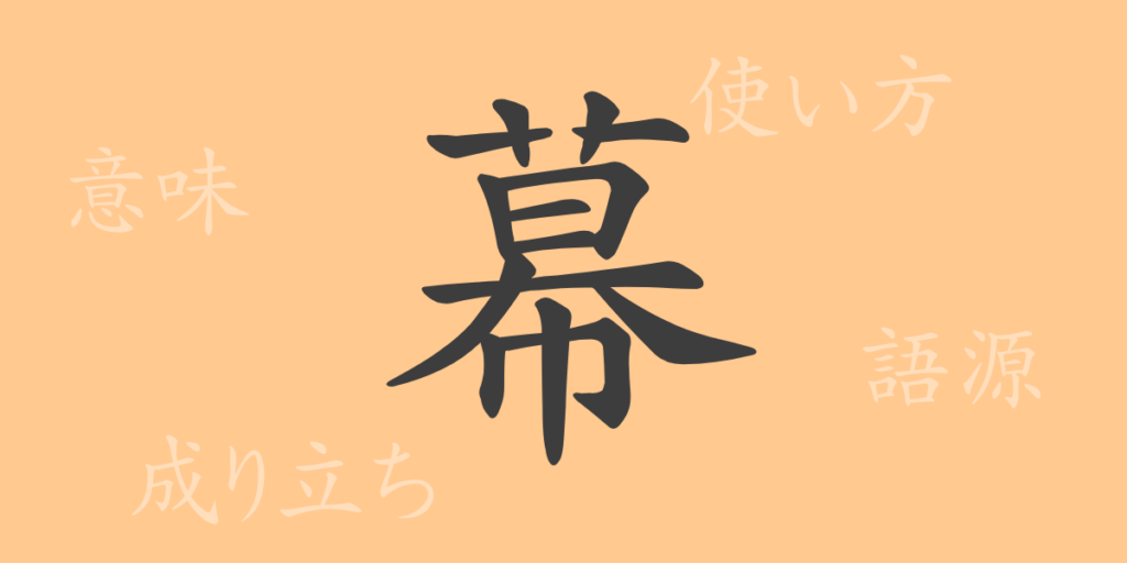 幕(マク)の漢字の成り立ち(語源)と意味、用途 幕(マク)の漢字の成り立ち(語源)と意味、用途