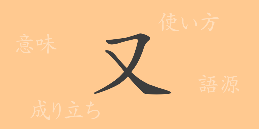 又（また）の漢字の成り立ち(語源)と意味、用途