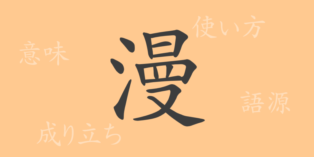 漫（マン）の漢字の成り立ち(語源)と意味、用途
