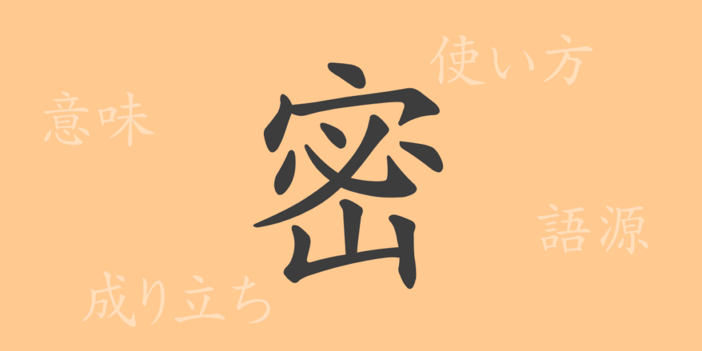 密（ミツ）の漢字の成り立ち(語源)と意味、用途