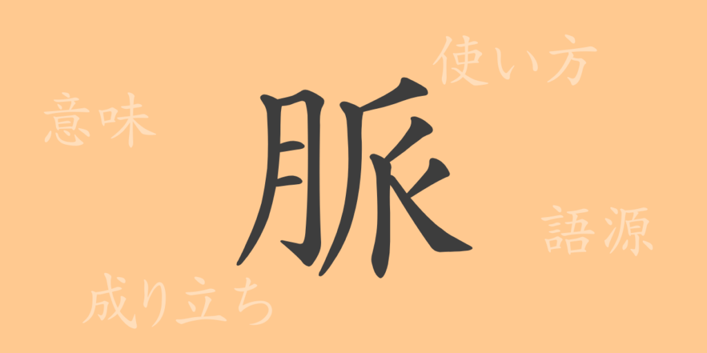 脈(ミャク)の漢字の成り立ち(語源)と意味、用途 脈(ミャク)の漢字の成り立ち(語源)と意味、用途