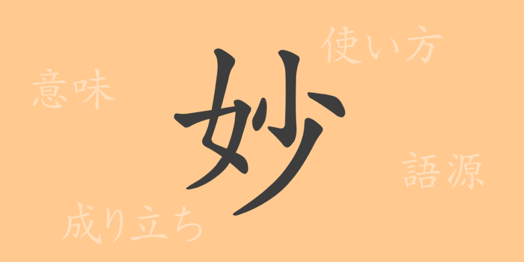 妙(ミョウ)の漢字の成り立ち(語源)と意味、用途 妙(ミョウ)の漢字の成り立ち(語源)と意味、用途