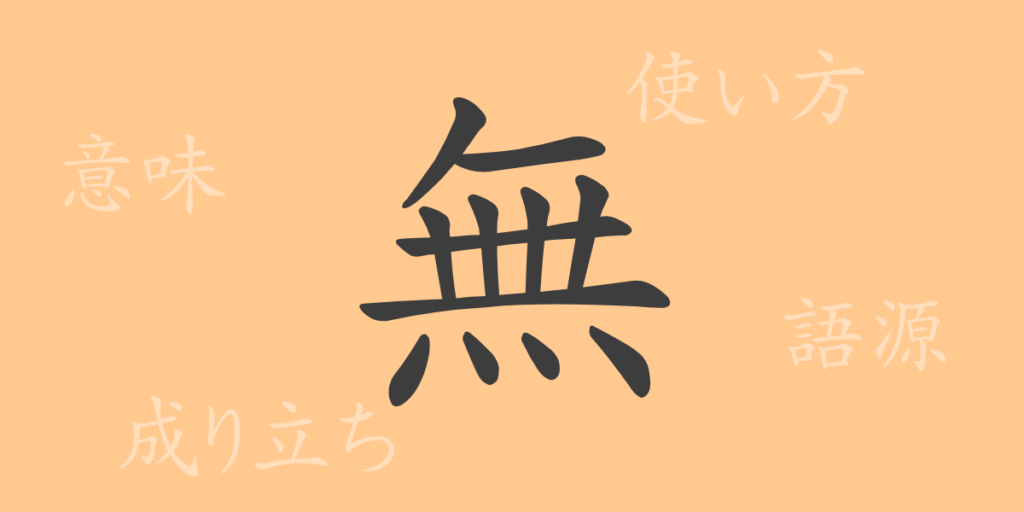 無（ム）の漢字の成り立ち(語源)と意味、用途