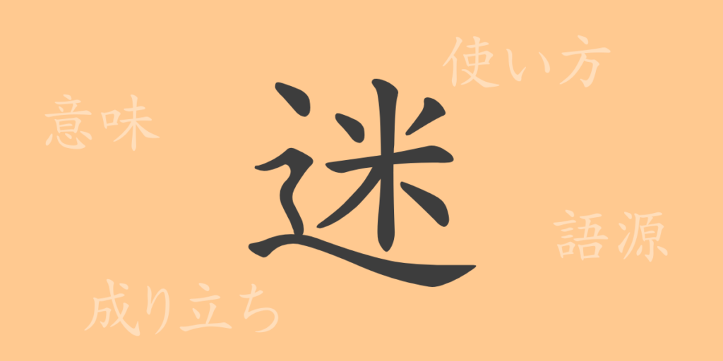 迷(メイ)の漢字の成り立ち(語源)と意味、用途 迷(メイ)の漢字の成り立ち(語源)と意味、用途