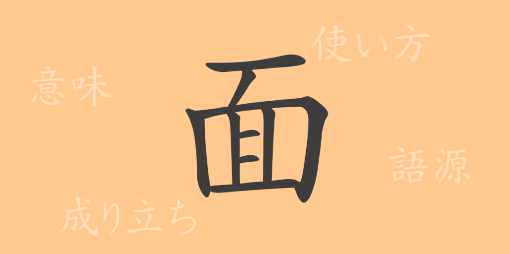 面(メン)の漢字の成り立ち(語源)と意味、用途 面(メン)の漢字の成り立ち(語源)と意味、用途