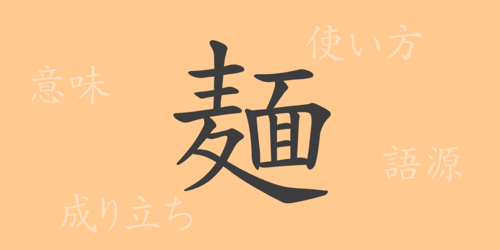 麺(メン)の漢字の成り立ち(語源)と意味、用途 麺(メン)の漢字の成り立ち(語源)と意味、用途