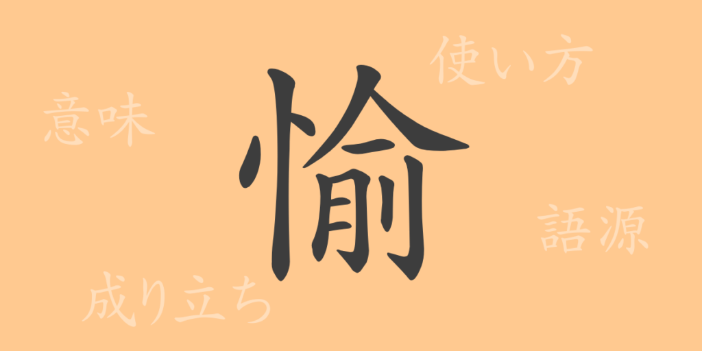 愉(ユ)の漢字の成り立ち(語源)と意味、用途 愉(ユ)の漢字の成り立ち(語源)と意味、用途
