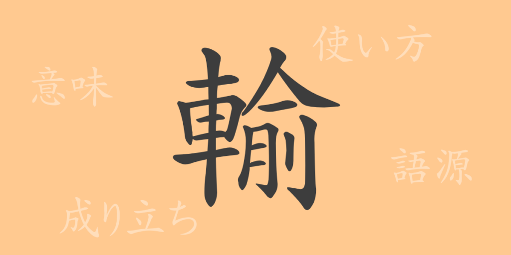 輸(ユ)の漢字の成り立ち(語源)と意味、用途 輸(ユ)の漢字の成り立ち(語源)と意味、用途