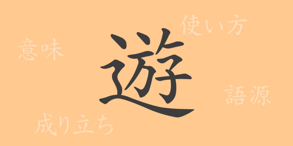 遊(ユウ)の漢字の成り立ち(語源)と意味、用途 遊(ユウ)の漢字の成り立ち(語源)と意味、用途