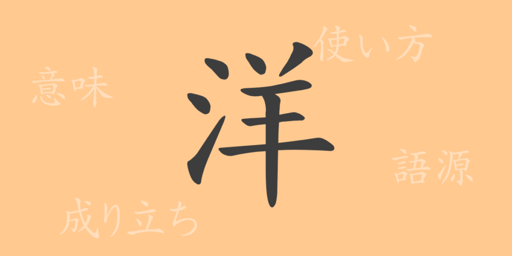 洋(ヨウ)の漢字の成り立ち(語源)と意味、用途 洋(ヨウ)の漢字の成り立ち(語源)と意味、用途
