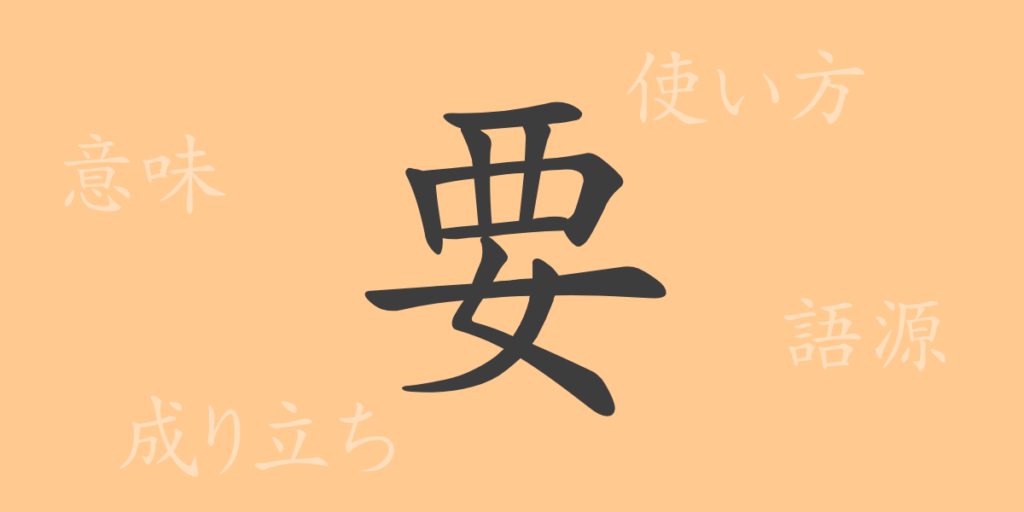 要(ヨウ)の漢字の成り立ち(語源)と意味、用途 要(ヨウ)の漢字の成り立ち(語源)と意味、用途