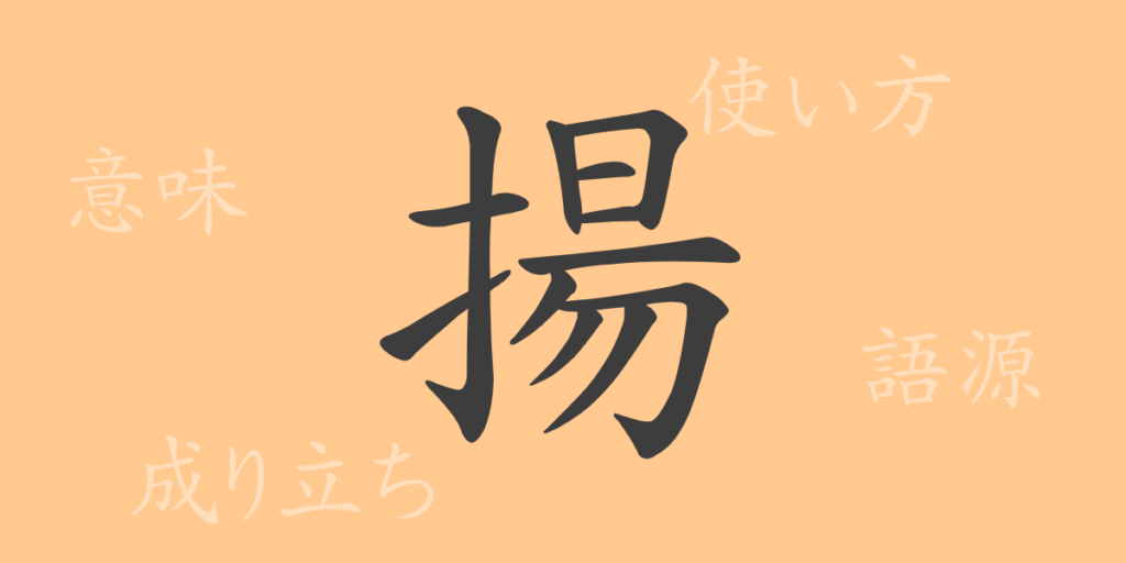 揚(ヨウ)の漢字の成り立ち(語源)と意味、用途 揚(ヨウ)の漢字の成り立ち(語源)と意味、用途