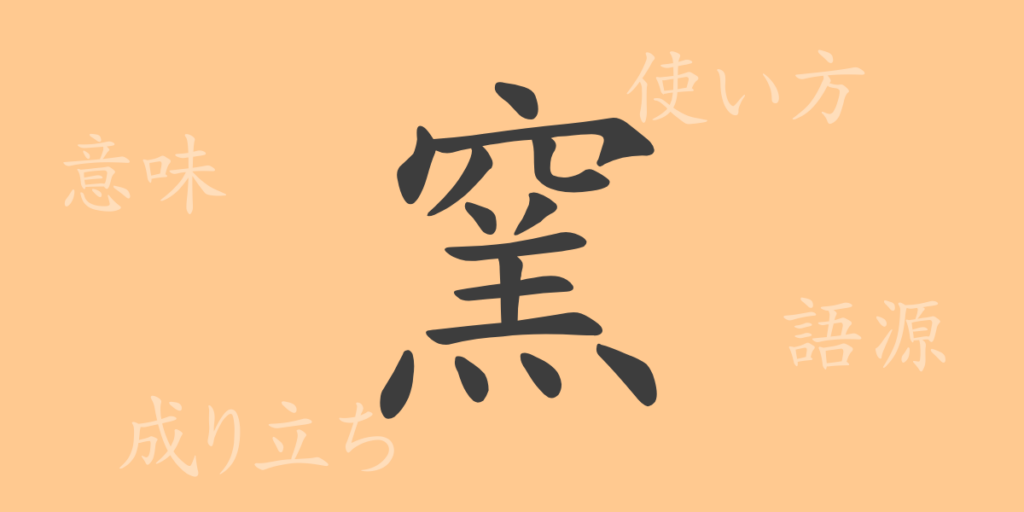 窯(ヨウ)の漢字の成り立ち(語源)と意味、用途 窯(ヨウ)の漢字の成り立ち(語源)と意味、用途