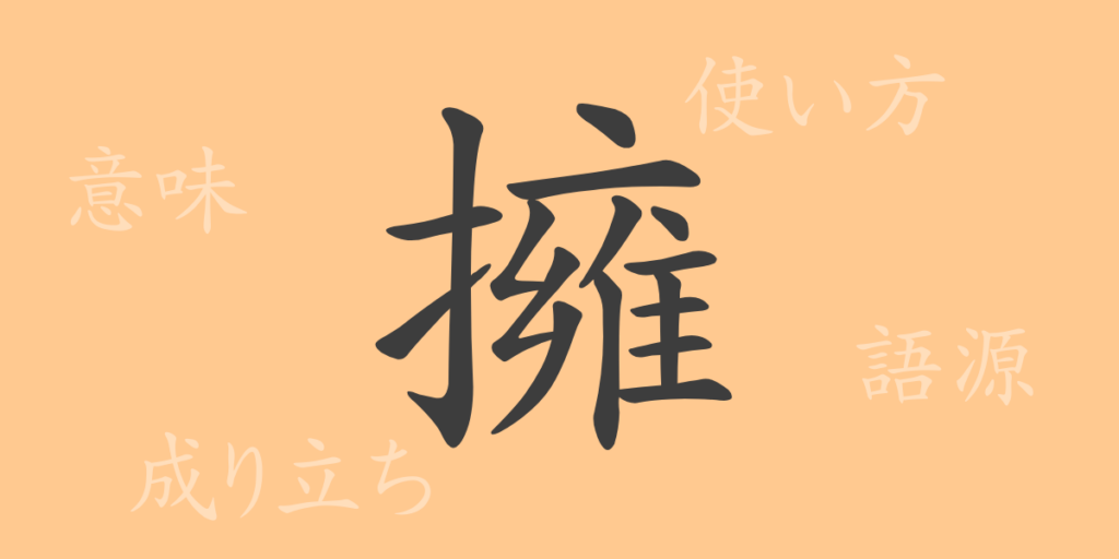 擁(ヨウ)の漢字の成り立ち(語源)と意味、用途 擁(ヨウ)の漢字の成り立ち(語源)と意味、用途