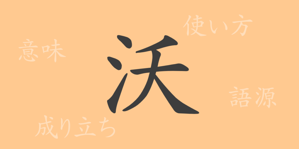 沃(ヨク)の漢字の成り立ち(語源)と意味、用途 沃(ヨク)の漢字の成り立ち(語源)と意味、用途