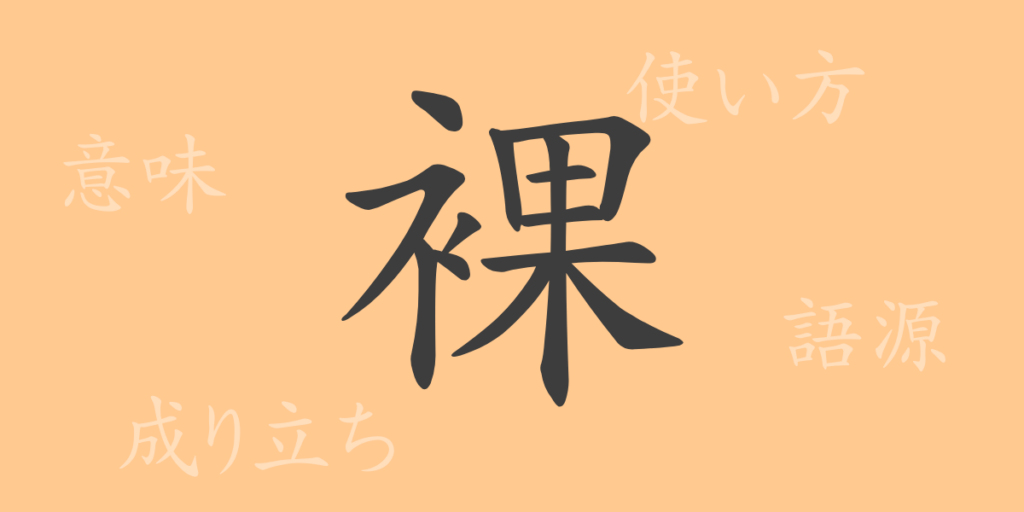 裸(ラ)の漢字の成り立ち(語源)と意味、用途 裸(ラ)の漢字の成り立ち(語源)と意味、用途